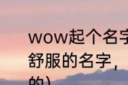 wow起个名字（求WOW几个听起来舒服的名字，是，人类，女，圣骑士的）