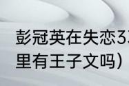 彭冠英在失恋33天里演谁（失恋33天里有王子文吗）