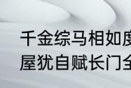 千金综马相如度长门赋哪个典故（金屋犹自赋长门全诗注释）