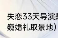 失恋33天导演是谁（电影失恋33天魏巍婚礼取景地）