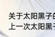 关于太阳黑子的最早记载是哪本书（上一次太阳黑子周期爆发的时间）