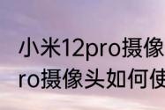 小米12pro摄像头如何使用（小米12pro摄像头如何使用）