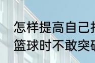 怎样提高自己打篮球的突破能力（打篮球时不敢突破怎么办）