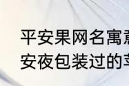 平安果网名寓意象征（为什么喜欢平安夜包装过的苹果）