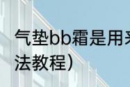 气垫bb霜是用来干什么的（气垫bb用法教程）