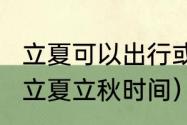 立夏可以出行或做客吗（2022年立春立夏立秋时间）