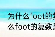 为什么foot的复数形式是foot（为什么foot的复数是feet）