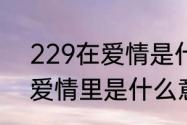 229在爱情是什么意思（229数字在爱情里是什么意思）