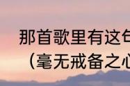 那首歌里有这句歌词没有一点点防备（毫无戒备之心是什么意思）