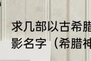 求几部以古希腊罗马神话为背景的电影名字（希腊神话和罗马神话的区别）