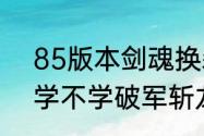 85版本剑魂换装（DNF85版本剑魂学不学破军斩龙击和破空拨刀斩）