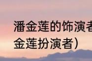 潘金莲的饰演者有哪些（水浒传中潘金莲扮演者）