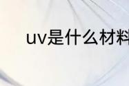 uv是什么材料（uv是什么塑料）