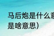 马后炮是什么意思网络用语（马后炮是啥意思）