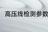 高压线检测参数（高压线检测参数）