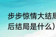 步步惊情大结局是什么（步步惊情最后结局是什么）