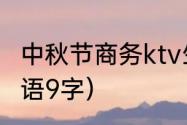 中秋节商务ktv生意好吗（发财的祝福语9字）