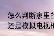 怎么判断家里的电视机是数字电视机还是模拟电视机