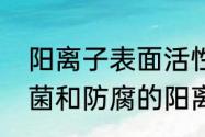 阳离子表面活性剂是什么呢（用于杀菌和防腐的阳离子型表面活性剂是）