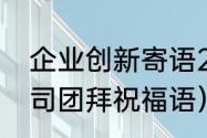 企业创新寄语2020简短（2022年公司团拜祝福语）