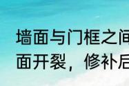 墙面与门框之间出现裂缝怎么办（墙面开裂，修补后又裂了……该怎么办）