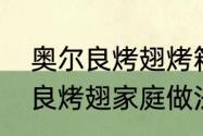 奥尔良烤翅烤箱版要多长时间（奥尔良烤翅家庭做法烤箱）