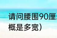 请问腰围90厘米是多少尺（90cm大概是多宽）