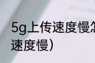 5g上传速度慢怎么办（移动网络上传速度慢）