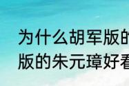 为什么胡军版的朱元璋更好看（胡军版的朱元璋好看吗）