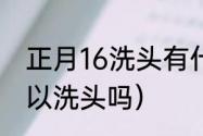 正月16洗头有什么说法（春节初一可以洗头吗）