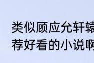 类似顾应允轩辕祁的小说（求大神推荐好看的小说啊…类似红颜乱求大神）