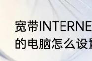 宽带INTERNET要怎么设置（新安装的电脑怎么设置网络连接）