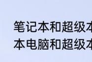 笔记本和超级本的区别是什么（笔记本电脑和超级本有什么区别）