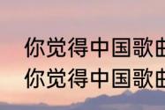 你觉得中国歌曲最好听的是哪十首（你觉得中国歌曲最好听的是哪十首）