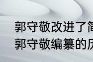 郭守敬改进了简仪主要修订了什么（郭守敬编纂的历法是什么）