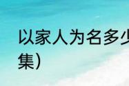 以家人为名多少集（以家人为名多少集）