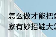 怎么做才能把鱼嘴鞋变得大一些呢（家有妙招鞋大怎么办）