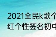 2021全民k歌个性签名（2021高级网红个性签名初中）