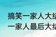 搞笑一家人大结局完整版最新（搞笑一家人最后大结局）