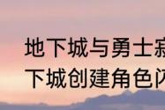 地下城与勇士寂静城怎么进不去（地下城创建角色闪退后进不去）