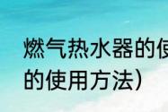 燃气热水器的使用方法（燃气热水器的使用方法）