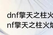 dnf擎天之柱火焰之克瑞夫怎么打（dnf擎天之柱火焰之克瑞夫怎么打）