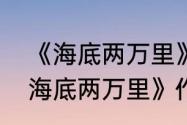 《海底两万里》作者被誉为什么（《海底两万里》作者被誉为什么）