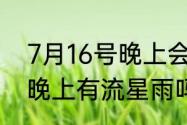 7月16号晚上会有流星雨吗（7月5号晚上有流星雨吗）