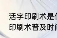 活字印刷术是什么时候创造的（活字印刷术普及时间）