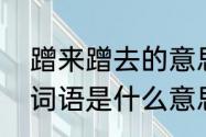 蹭来蹭去的意思简单回答（蹭来蹭去词语是什么意思）