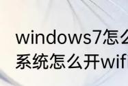 windows7怎么开启无线网络（win7系统怎么开wifi）