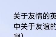 关于友情的英语谚语或名言（求英语中关于友谊的成语或谚语拜托大家了啊）