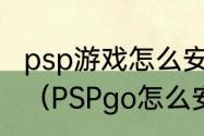 psp游戏怎么安装，psp游戏安装教程（PSPgo怎么安装游戏）