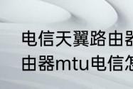 电信天翼路由器怎么设置网速快（路由器mtu电信怎么设置）